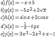 a) f(x)=-x+5\\ b)g(x)=-5x^2+2\sqrt{x}\\ c)h(x)=\sin{x}+2\cos{x}\\ d)i(x)=-\frac{1}{x}-tgx\\ e)j(x)=3x^3-2x^2+x-1