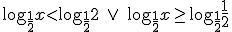 \log_{\frac{1}{2}}{x}< \log_{\frac{1}{2}}{2} \ \vee \ \log_{\frac{1}{2}}{x}\geq \log_{\frac{1}{2}}{\frac{1}{2}}
