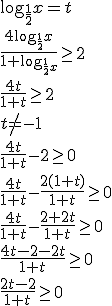 \log_{\frac{1}{2}}{x}=t \\ \frac{4\log_{\frac{1}{2}}{x}}{1+\log_{\frac{1}{2}{x}}}\geq 2 \\ \frac{4t}{1+t}\geq 2 \\ t\neq -1 \\ \frac{4t}{1+t}-2\geq 0 \\ \frac{4t}{1+t} - \frac{2(1+t)}{1+t}\geq 0 \\ \frac{4t}{1+t} - \frac{2+2t}{1+t}\geq 0 \\ \frac{4t-2-2t}{1+t}\geq 0 \\ \frac{2t-2}{1+t}\geq 0