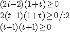 (2t-2)(1+t)\geq 0 \\ 2(t-1)(1+t)\geq 0/:2 \\ (t-1)(t+1)\geq 0