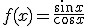 f(x)=\frac{\sin{x}}{\cos{x}}