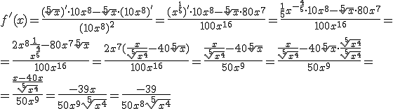 f'(x)=\frac{(\sqrt[5]{x})'\cdot 10x^8-\sqrt[5]{x}\cdot (10x^8)'}{(10x^8)^2}=\frac{(x^{\frac{1}{5}})'\cdot 10x^8-\sqrt[5]{x}\cdot 80x^7}{100x^{16}}=\frac{\frac{1}{5}x^{-\frac{4}{5}}\cdot 10x^8-\sqrt[5]{x}\cdot 80x^7}{100x^{16}}=\\ =\frac{2x^8\frac{1}{x^{\frac{4}{5}}}- 80x^7\sqrt[5]{x}}{100x^{16}}=\frac{2x^7(\frac{x}{\sqrt[5]{x^4}}- 40\sqrt[5]{x})}{100x^{16}}=\frac{\frac{x}{\sqrt[5]{x^4}}- 40\sqrt[5]{x}}{50x^9}=\frac{\frac{x}{\sqrt[5]{x^4}}- 40\sqrt[5]{x}\cdot \frac{\sqrt[5]{x^4}}{\sqrt[5]{x^4}}}{50x^9}=\\ =\frac{\frac{x-40x}{\sqrt[5]{x^4}}}{50x^9}=\frac{-39x}{50x^9\sqrt[5]{x^4}}=\frac{-39}{50x^8\sqrt[5]{x^4}}