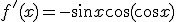 f'(x)=-\sin{x}\cos{(cos{x})}