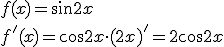 f(x)=\sin{2x}\\ f'(x)=\cos{2x}\cdot (2x)'=2\cos{2x}