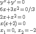 y''+y'=0\\ 6x+3x^2=0/:3 \\ 2x+x^2=0 \\ x(x+2)=0\\ x_1=0,\ x_2=-2