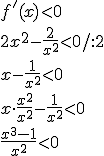 f'(x)<0\\ 2x^2-\frac{2}{x^2}<0/:2\\ x-\frac{1}{x^2}<0\\ x\cdot \frac{x^2}{x^2}-\frac{1}{x^2}<0\\\frac{x^3-1}{x^2}<0