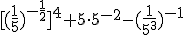[(\frac{1}{5})^{-\frac{1}{2}}]^4+5\cdot 5^{-2}-(\frac{1}{5^3})^{-1}
