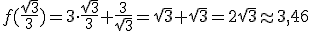 f(\frac{\sqrt{3}}{3})=3\cdot \frac{\sqrt{3}}{3}+\frac{3}{\sqrt{3}}=\sqrt{3}+\sqrt{3}=2\sqrt{3}\approx 3,46
