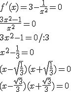 f'(x)=3-\frac{1}{x^2}=0\\ \frac{3x^2-1}{x^2}=0\\ 3x^2-1=0/:3\\ x^2-\frac{1}{3}=0\\ (x-\sqrt{\frac{1}{3}})(x+\sqrt{\frac{1}{3}})=0 \\ (x-\frac{\sqrt{3}}{3})(x+\frac{\sqrt{3}}{3})=0