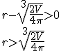 r-\sqrt[3]{\frac{2V}{4\pi}}>0\\ r>\sqrt[3]{\frac{2V}{4\pi}}