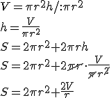 V=\pi r^2h/:\pi r^2 \\ h=\frac{V}{\pi r^2}\\ S=2\pi r^2+2\pi rh\\ S=2\pi r^2+2\cancel{\pi r} \cdot \frac{V}{\cancel{\pi} r^{\cancel{2}}}\\ S=2\pi r^2+\frac{2V}{r}