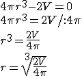 4\pi r^3-2V=0\\ 4\pi r^3=2V/:4\pi\\ r^3=\frac{2V}{4\pi}\\ r=\sqrt[3]{\frac{2V}{4\pi}}