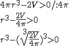 4\pi r^3-2V>0/:4\pi\\ r^3-\frac{2V}{4\pi}>0 \\ r^3-(\sqrt[3]{\frac{2V}{4\pi}})^3>0