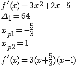 f'(x)=3x^2+2x-5 \\ \Delta_{1}=64\\ x_{p1}=-\frac{5}{3}\\ x_{p2}=1\\ f'(x)=3(x+\frac{5}{3})(x-1)