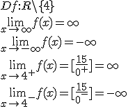 Df:R\backslash \lbrace 4\rbrace \\ \lim_{x\to \infty}f(x)=\infty\\ \lim_{x\to -\infty}f(x)=-\infty\\ \lim_{x\to 4^+}f(x)=[\frac{15}{0^+}]=\infty\\ \lim_{x\to 4^-}f(x)=[\frac{15}{0^-}]=-\infty