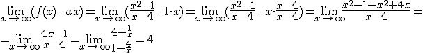 \lim_{x\to \infty}{(f(x)-ax)}=\lim_{x\to \infty}{(\frac{x^2-1}{x-4}-1\cdot x)}=\lim_{x\to \infty}(\frac{x^2-1}{x-4}-x\cdot \frac{x-4}{x-4})=\lim_{x\to \infty}\frac{x^2-1-x^2+4x}{x-4}=\\ =\lim_{x\to \infty}\frac{4x-1}{x-4}=\lim_{x\to \infty}\frac{4-\frac{1}{x}}{1-\frac{4}{x}}=4