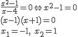 \frac{x^2-1}{x-4}=0 \Leftrightarrow x^2-1=0 \\ (x-1)(x+1)=0\\ x_1=-1, \ x_2=1