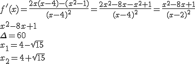 f'(x)=\frac{2x(x-4)-(x^2-1)}{(x-4)^2}=\frac{2x^2-8x-x^2+1}{(x-4)^2}=\frac{x^2-8x+1}{(x-2)^2}\\ x^2-8x+1\\ \Delta=60\\ x_1=4-\sqrt{15}\\ x_2=4+\sqrt{15}