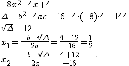 -8x^2-4x+4\\ \Delta=b^2-4ac=16-4\cdot(-8)\cdot 4=144\\ \sqrt{\Delta}=12\\ x_1=\frac{-b-\sqrt{\Delta}}{2a}=\frac{4-12}{-16}=\frac{1}{2}\\ x_2=\frac{-b+\sqrt{\Delta}}{2a}=\frac{4+12}{-16}=-1