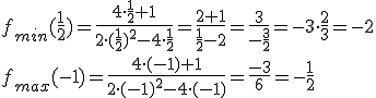 f_{min}(\frac{1}{2})=\frac{4\cdot \frac{1}{2}+1}{2\cdot(\frac{1}{2})^2-4\cdot \frac{1}{2}}=\frac{2+1}{\frac{1}{2}-2}=\frac{3}{-\frac{3}{2}}=-3\cdot \frac{2}{3}=-2\\ f_{max}(-1)=\frac{4\cdot (-1)+1}{2\cdot(-1)^2-4\cdot (-1)}=\frac{-3}{6}=-\frac{1}{2}