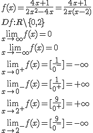 f(x)=\frac{4x+1}{2x^2-4x}=\frac{4x+1}{2x(x-2)}\\ Df:R\backslash \lbrace 0,2\rbrace \\ \lim_{x\to \infty}f(x)=0\\ \lim_{x\to -\infty}f(x)=0\\ \lim_{x\to 0^+}f(x)=[\frac{1}{0^-}]=-\infty\\ \lim_{x\to 0^-}f(x)=[\frac{1}{0^+}]=+\infty\\ \lim_{x\to 2^+}f(x)=[\frac{9}{0^+}]=+\infty\\ \lim_{x\to 2^-}f(x)=[\frac{9}{0^-}]=-\infty