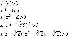 f'(x)>0\\ x^4-2x>0\\ x(x^3-2)>0\\x[x^3-(\sqrt[3]{2})^3]>0 \\ x(x-\sqrt[3]{2})(x^2+\sqrt[3]{2}x+\sqrt[3]{4})>0