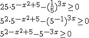 25\cdot 5^{-x^2+5}-(\frac{1}{5})^{3x}\geq 0 \\ 5^2\cdot 5^{-x^2+5}-(5^{-1})^{3x}\geq 0 \\ 5^{2-x^2+5}-5^{-3x}\geq 0