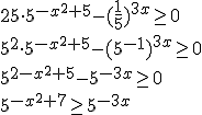 25\cdot 5^{-x^2+5}-(\frac{1}{5})^{3x}\geq 0 \\ 5^2\cdot 5^{-x^2+5}-(5^{-1})^{3x}\geq 0 \\  5^{2-x^2+5}-5^{-3x}\geq 0 \\ 5^{-x^2+7}\geq 5^{-3x}