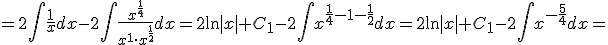 =2\int{\frac{1}{x}dx}-2\int\frac{x^{\frac{1}{4}}}{x^1\cdot x^{\frac{1}{2}}}dx=2\ln{|x|}+C_1-2\int{x^{\frac{1}{4}-1-\frac{1}{2}}dx}=2\ln{|x|}+C_1-2\int{x^{-\frac{5}{4}}dx}=
