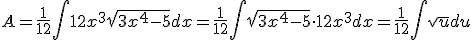 A=\frac{1}{12}\int{12x^3\sqrt{3x^4-5}dx}=\frac{1}{12}\int{\sqrt{3x^4-5}\cdot 12x^3dx}=\frac{1}{12}\int{\sqrt{u}du}