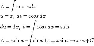 A=\int{x\cos{x}dx}\\ u=x,\ dv=\cos{xdx}\\ du=dx,\ v=\int{\cos{x}dx}=\sin{x}\\ A=x\sin{x}-\int{\sin{x}dx}=x\sin{x+\cos{x}+C