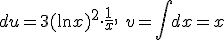 du=3(\ln{x})^2\cdot \frac{1}{x}, \ v=\int{dx}=x