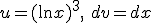 u=(\ln{x})^3, \ dv=dx