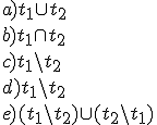 a)t_1\cup t_2\\ b)t_1\cap t_2\\ c)t_1\backslash t_2\\ d)t_1\backslash t_2\\ e)(t_1\backslash t_2)\cup (t_2\backslash t_1)