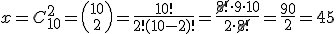 x=C_{10}^2={10\choose 2}=\frac{10!}{2!(10-2)!}=\frac{\cancel{8!}\cdot 9 \cdot 10}{2\cdot \cancel{8!}}=\frac{90}{2}=45