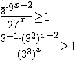 \frac{\frac{1}{3}\cdot 9^{x-2}}{27^x}\geq1 \\ \frac{3^{-1}\cdot (3^2)^{x-2}}{(3^3)^x}\geq1