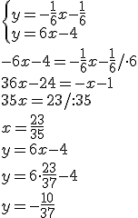 \begin{cases}y=-\frac{1}{6}x-\frac{1}{6}\\ y=6x-4\end{cases} \\ -6x-4=-\frac{1}{6}x-\frac{1}{6}/\cdot 6\\ 36x-24=-x-1\\ 35x=23/:35\\ x=\frac{23}{35}\\ y=6x-4\\ y=6\cdot \frac{23}{37}-4\\ y=-\frac{10}{37}