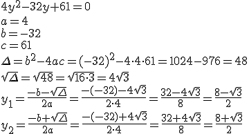 4y^2-32y+61=0\\ a=4\\ b=-32\\ c=61\\ \Delta=b^2-4ac=(-32)^2-4\cdot 4\cdot 61=1024-976=48\\ \sqrt{\Delta}=\sqrt{48}=\sqrt{16\cdot 3}=4\sqrt{3}\\ y_1=\frac{-b-\sqrt{\Delta}}{2a}=\frac{-(-32)-4\sqrt{3}}{2\cdot 4}=\frac{32-4\sqrt{3}}{8}=\frac{8-\sqrt{3}}{2}\\ y_2=\frac{-b+\sqrt{\Delta}}{2a}=\frac{-(-32)+4\sqrt{3}}{2\cdot 4}=\frac{32+4\sqrt{3}}{8}=\frac{8+\sqrt{3}}{2}