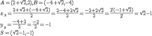 A=(2+\sqrt{2},2), B=(-4+\sqrt{2},-4)\\ x_s=\frac{2+\sqrt{2}+(-4+\sqrt{2})}{2}=\frac{2-4+2\sqrt{2}}{2}=\frac{-2+2\sqrt{2}}{2}=\frac{\cancel{2}(-1+\sqrt{2})}{\cancel{2}}=\sqrt{2}-1\\ y_s=\frac{-4+2}{2}=\frac{-2}{2}=-1\\ S=(\sqrt{2}-1,-1)