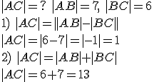 |AC|=? \ |AB|=7, \ |BC|=6\\ 1)\ |AC|=||AB|-|BC||\\|AC|=|6-7|=|-1|=1 \\2) \ |AC|=|AB|+|BC|\\ |AC|=6+7=13