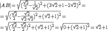 |AB|=\sqrt{(\frac{\sqrt{2}}{2}-\frac{1}{\sqrt{2}})^2+(3\sqrt{2}+1-2\sqrt{2})^2}=\\ =\sqrt{(\frac{\sqrt{2}}{2}-\frac{\sqrt{2}}{\sqrt{2}\cdot \sqrt{2}})^2+(\sqrt{2}+1)^2}=\\=\sqrt{(\frac{\sqrt{2}}{2}-\frac{\sqrt{2}}{2})^2+(\sqrt{2}+1)^2}=\sqrt{0+(\sqrt{2}+1)^2}=\sqrt{2}+1