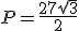 P=\frac{27\sqrt{3}}{2}