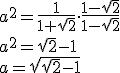 a^2=\frac{1}{1+\sqrt{2}}\cdot \frac{1-\sqrt{2}}{1-\sqrt{2}}\\ a^2=\sqrt{2}-1\\ a=\sqrt{\sqrt{2}-1}