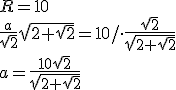 R=10\\ \frac{a}{\sqrt{2}}\sqrt{2+\sqrt{2}}=10/\cdot \frac{\sqrt{2}}{\sqrt{2+\sqrt{2}}}\\ a=\frac{10\sqrt{2}}{\sqrt{2+\sqrt{2}}}