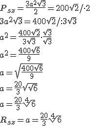 P_{sz}=\frac{3a^2\sqrt{3}}{2}=200\sqrt{2}/ \cdot 2\\ 3a^2\sqrt{3}=400\sqrt{2}/ :3\sqrt{3} \\a^2=\frac{400\sqrt{2}}{3\sqrt{3}} \cdot \frac{\sqrt{3}}{\sqrt{3}}\\ a^2=\frac{400\sqrt{6}}{9}\\ a=\sqrt{\frac{400\sqrt{6}}{9}}\\ a=\frac{20}{3}\sqrt{\sqrt{6}}\\ a=\frac{20}{3}\sqrt[4]{6}\\ R_{sz}=a=\frac{20}{3}\sqrt[4]{6}