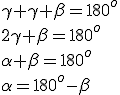 \gamma+\gamma+\beta=180^o\\ 2\gamma+\beta=180^o\\ \alpha+\beta=180^o\\ \alpha=180^o-\beta