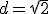 d=\sqrt{2}