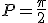P=\frac{\pi}{2}