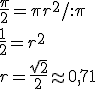 \frac{\pi}{2}=\pi r^2/:\pi\\ \frac{1}{2}=r^2\\ r=\frac{\sqrt{2}}{2}\approx 0,71