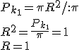 P_{k_1}=\pi R^2/:\pi\\ R^2=\frac{P_{k_1}}{\pi}=1\\ R=1